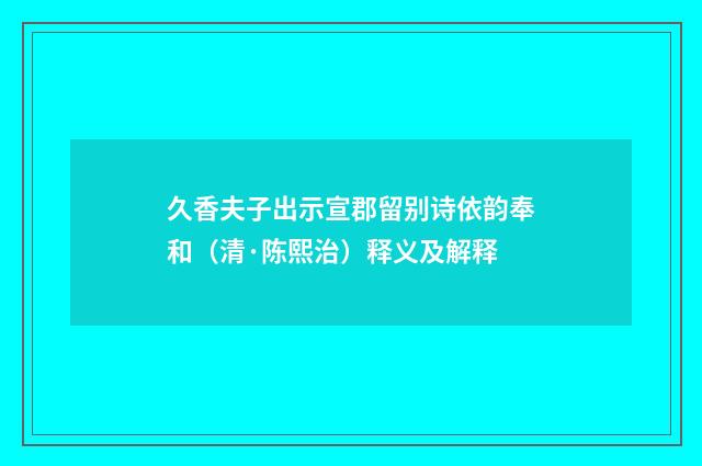 久香夫子出示宣郡留别诗依韵奉和（清·陈熙治）释义及解释