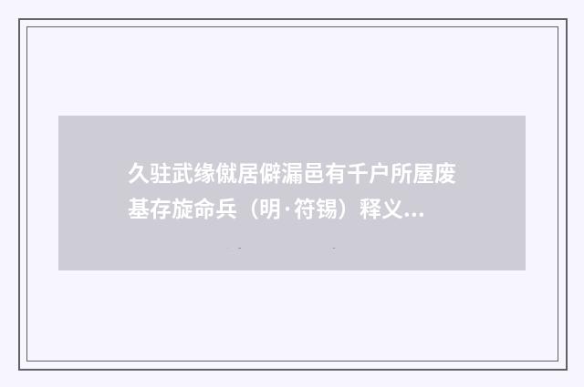 久驻武缘僦居僻漏邑有千户所屋废基存旋命兵（明·符锡）释义及解释