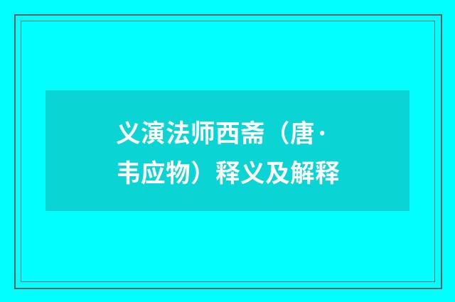 义演法师西斋（唐·韦应物）释义及解释