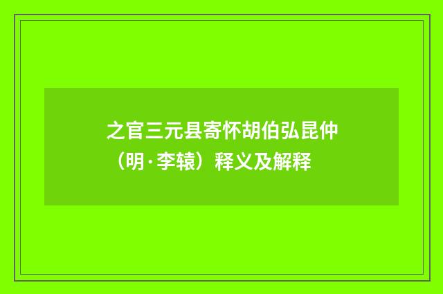 之官三元县寄怀胡伯弘昆仲（明·李辕）释义及解释
