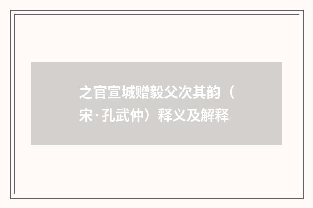 之官宣城赠毅父次其韵（宋·孔武仲）释义及解释