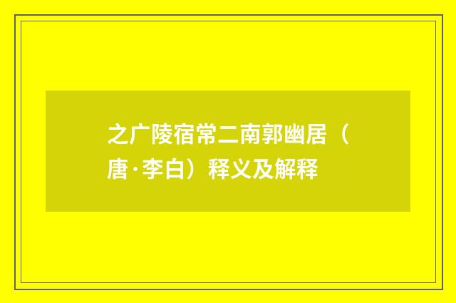 之广陵宿常二南郭幽居（唐·李白）释义及解释