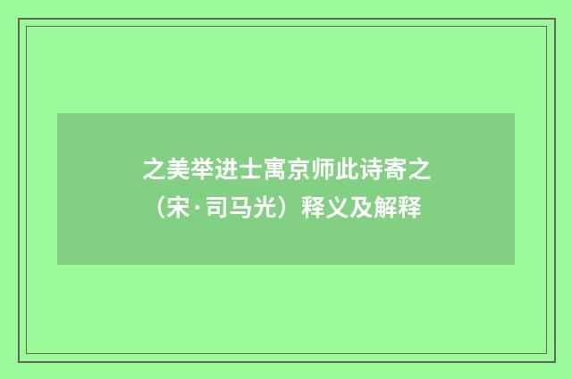 之美举进士寓京师此诗寄之（宋·司马光）释义及解释