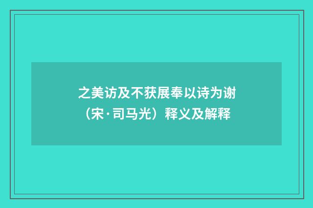 之美访及不获展奉以诗为谢（宋·司马光）释义及解释