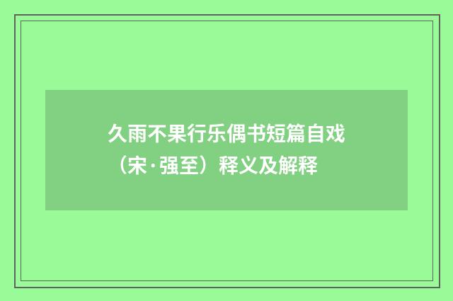 久雨不果行乐偶书短篇自戏（宋·强至）释义及解释