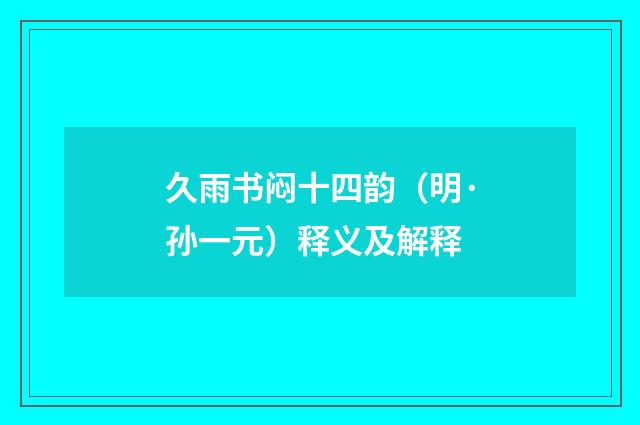 久雨书闷十四韵（明·孙一元）释义及解释