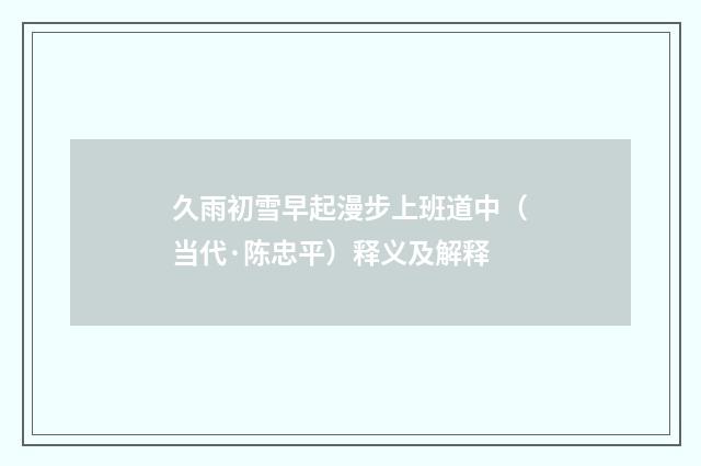 久雨初雪早起漫步上班道中（当代·陈忠平）释义及解释