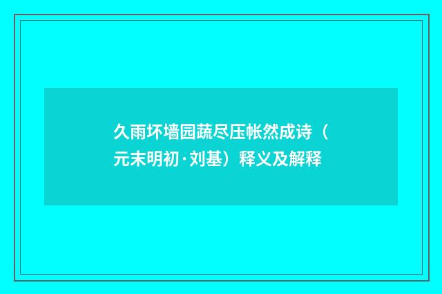 久雨坏墙园蔬尽压帐然成诗（元末明初·刘基）释义及解释
