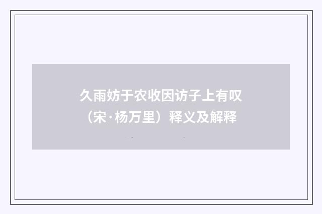 久雨妨于农收因访子上有叹（宋·杨万里）释义及解释