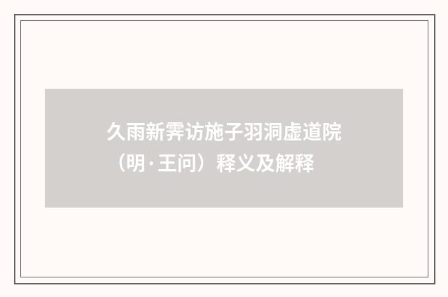 久雨新霁访施子羽洞虚道院（明·王问）释义及解释