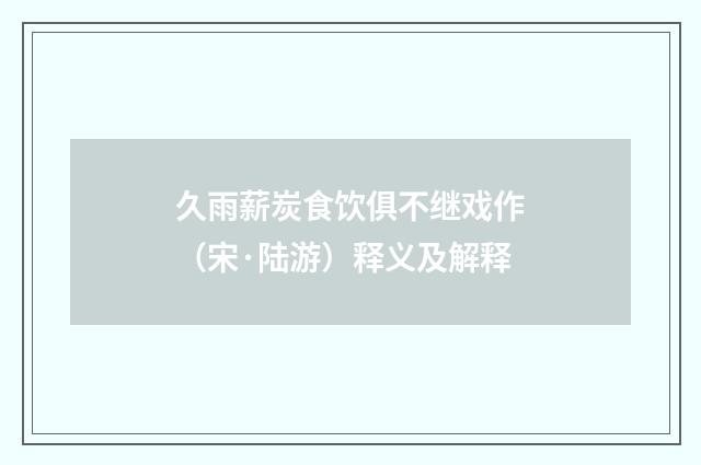 久雨薪炭食饮俱不继戏作（宋·陆游）释义及解释
