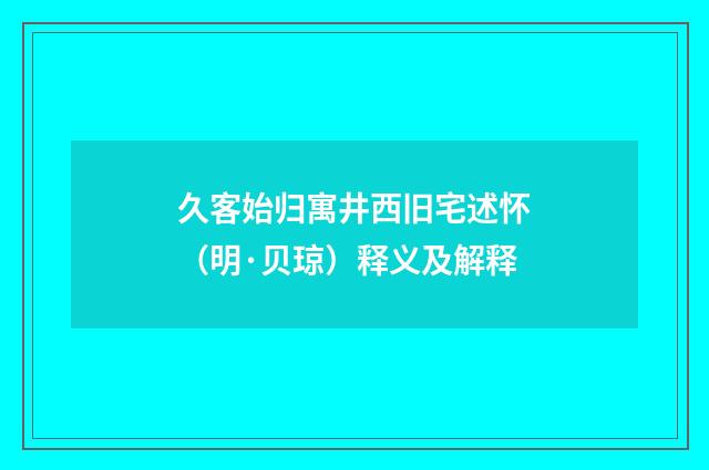 久客始归寓井西旧宅述怀（明·贝琼）释义及解释