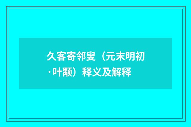 久客寄邻叟（元末明初·叶颙）释义及解释