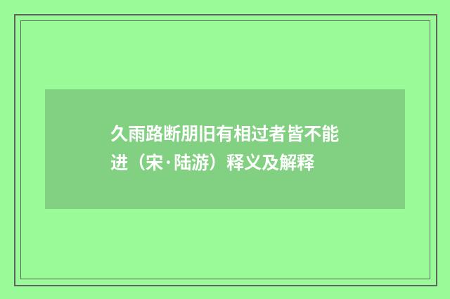 久雨路断朋旧有相过者皆不能进（宋·陆游）释义及解释