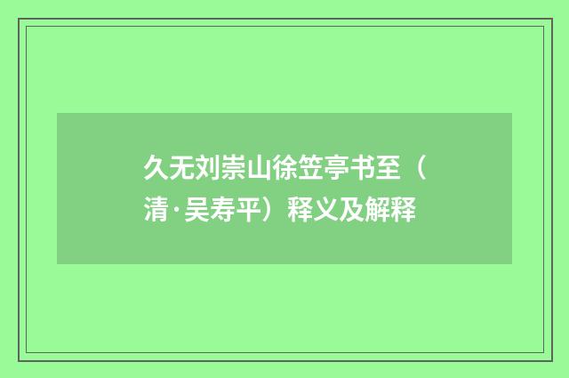 久无刘崇山徐笠亭书至（清·吴寿平）释义及解释