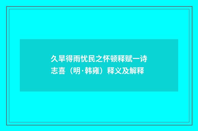 久旱得雨忧民之怀顿释赋一诗志喜（明·韩雍）释义及解释