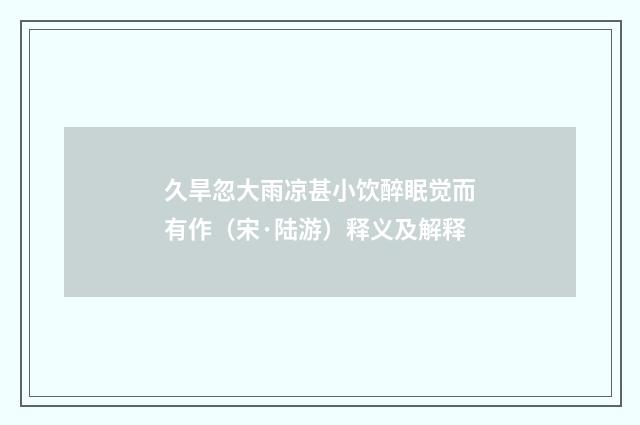 久旱忽大雨凉甚小饮醉眠觉而有作（宋·陆游）释义及解释