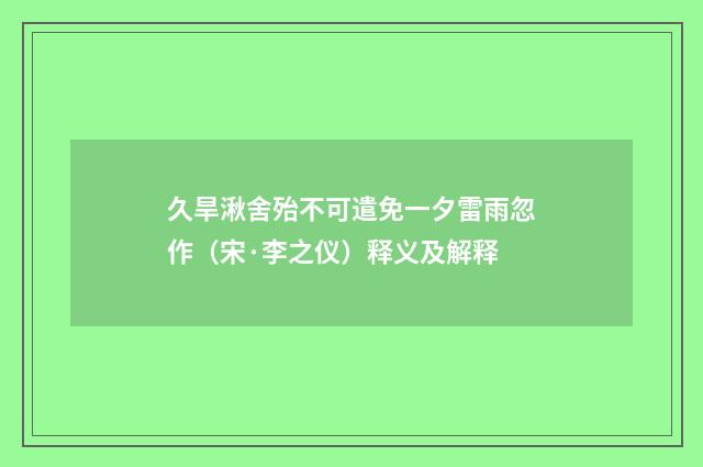 久旱湫舍殆不可遣免一夕雷雨忽作（宋·李之仪）释义及解释