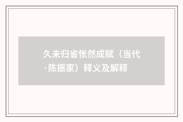 久未归省怅然成赋（当代·陈振家）释义及解释