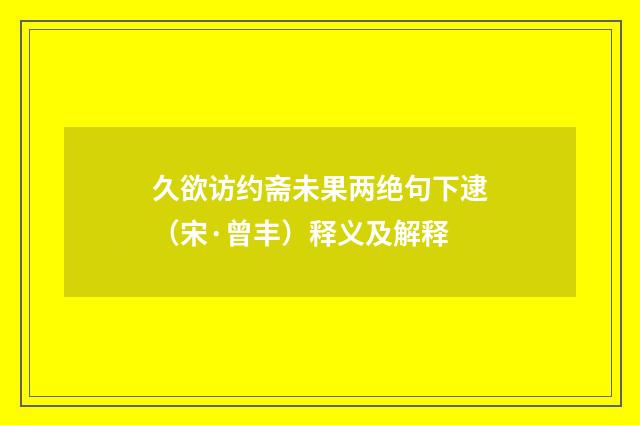 久欲访约斋未果两绝句下逮（宋·曾丰）释义及解释