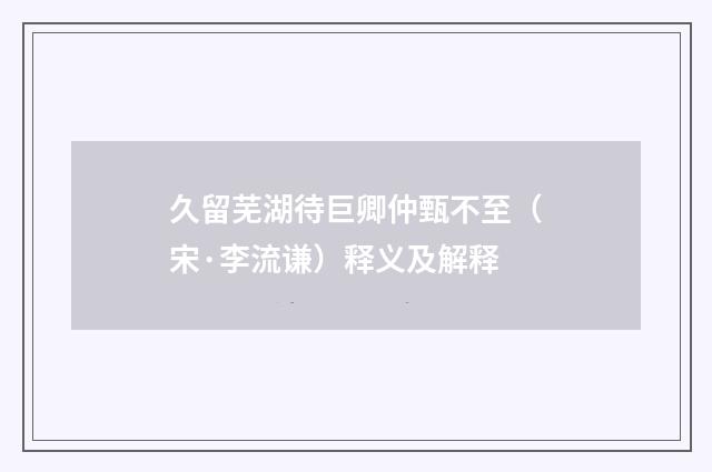 久留芜湖待巨卿仲甄不至（宋·李流谦）释义及解释