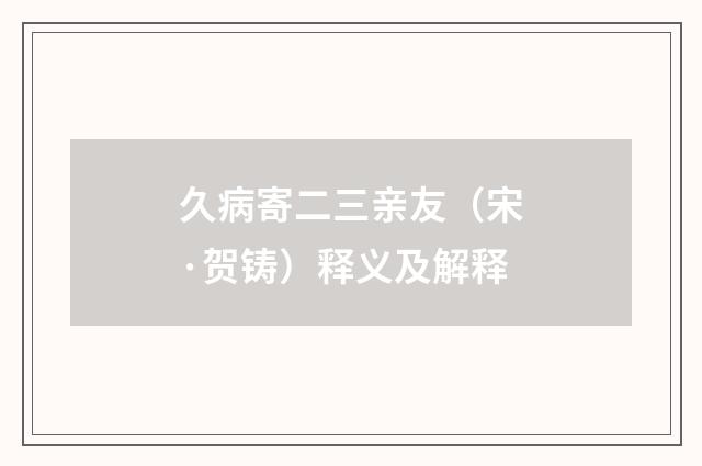 久病寄二三亲友（宋·贺铸）释义及解释
