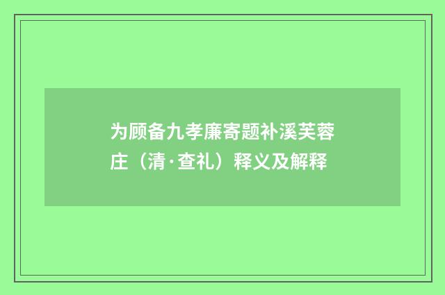 为顾备九孝廉寄题补溪芙蓉庄（清·查礼）释义及解释