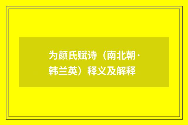 为颜氏赋诗（南北朝·韩兰英）释义及解释