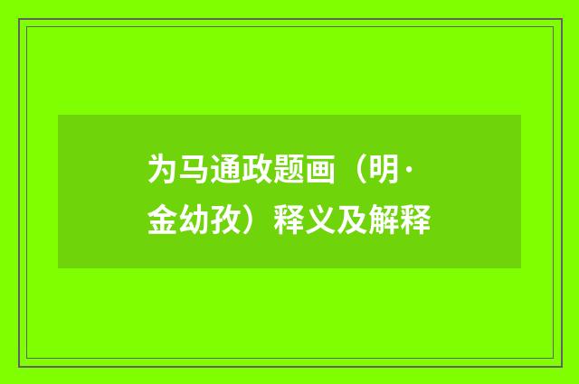 为马通政题画（明·金幼孜）释义及解释