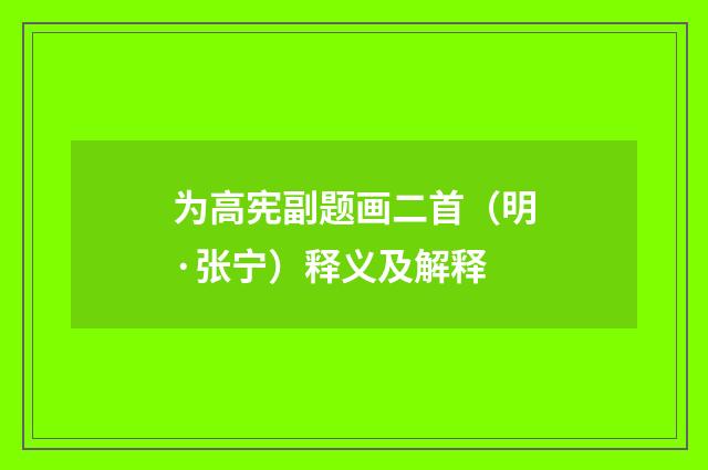 为高宪副题画二首（明·张宁）释义及解释