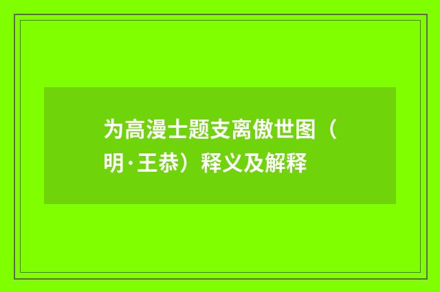为高漫士题支离傲世图（明·王恭）释义及解释