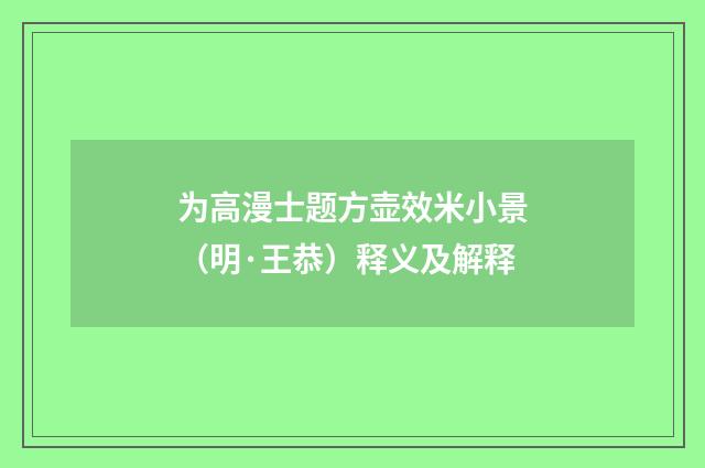 为高漫士题方壶效米小景（明·王恭）释义及解释