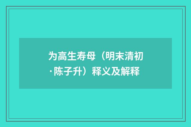 为高生寿母（明末清初·陈子升）释义及解释