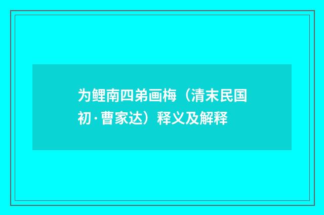 为鲤南四弟画梅（清末民国初·曹家达）释义及解释