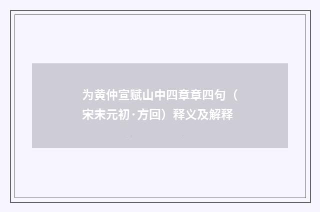 为黄仲宣赋山中四章章四句（宋末元初·方回）释义及解释