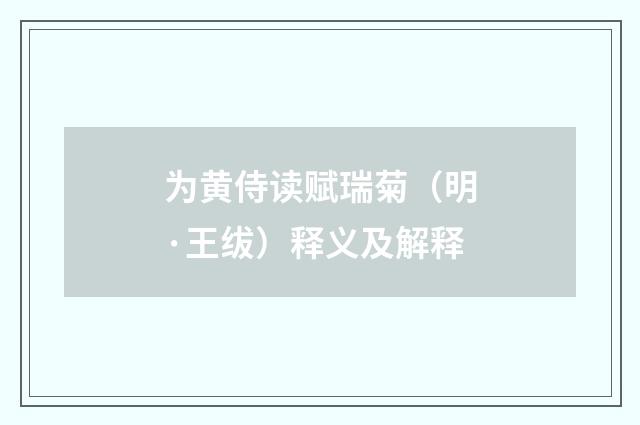 为黄侍读赋瑞菊（明·王绂）释义及解释