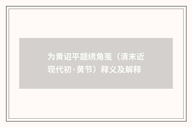 为黄诏平题绣角笺（清末近现代初·黄节）释义及解释