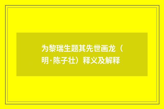 为黎瑞生题其先世画龙（明·陈子壮）释义及解释