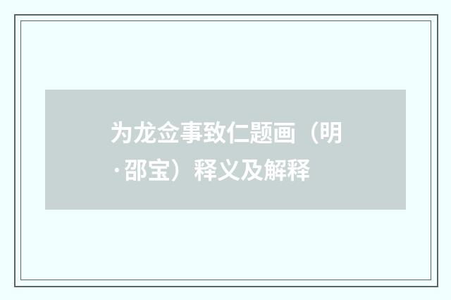 为龙佥事致仁题画（明·邵宝）释义及解释