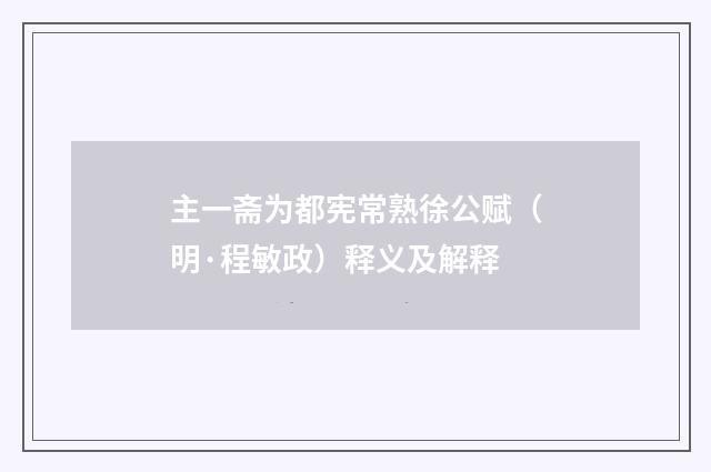主一斋为都宪常熟徐公赋（明·程敏政）释义及解释
