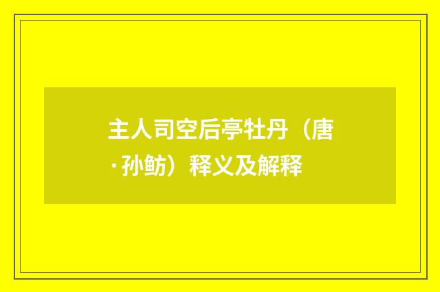 主人司空后亭牡丹（唐·孙鲂）释义及解释