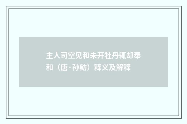 主人司空见和未开牡丹辄却奉和（唐·孙鲂）释义及解释