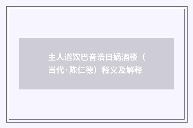 主人邀饮巴音浩日娲酒楼（当代·陈仁德）释义及解释