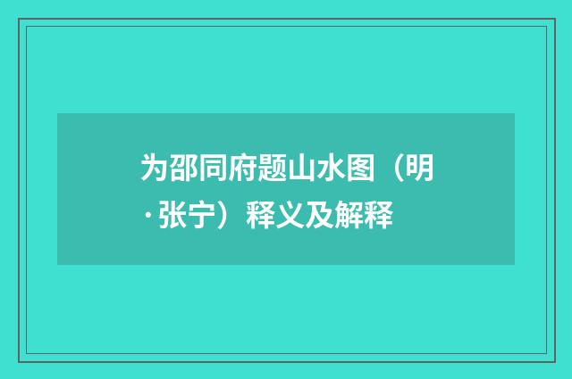 为邵同府题山水图（明·张宁）释义及解释