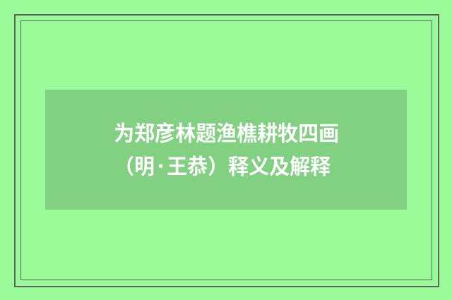 为郑彦林题渔樵耕牧四画（明·王恭）释义及解释