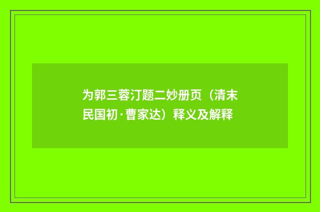 为郭三蓉汀题二妙册页（清末民国初·曹家达）释义及解释
