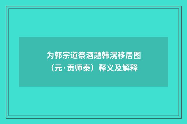 为郭宗道祭酒题韩滉移居图（元·贡师泰）释义及解释
