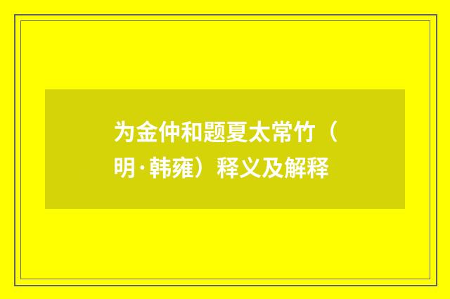 为金仲和题夏太常竹（明·韩雍）释义及解释