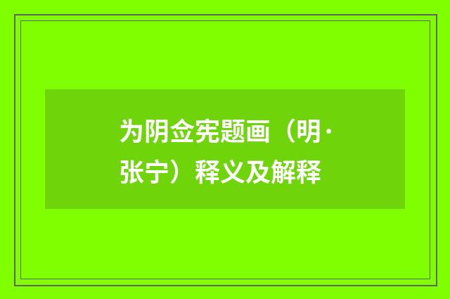 为阴佥宪题画（明·张宁）释义及解释