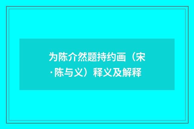 为陈介然题持约画（宋·陈与义）释义及解释
